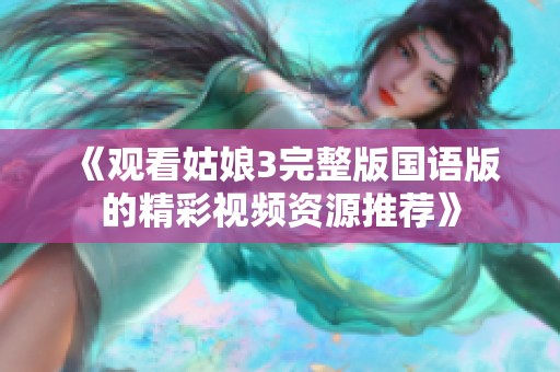 《观看姑娘3完整版国语版的精彩视频资源推荐》