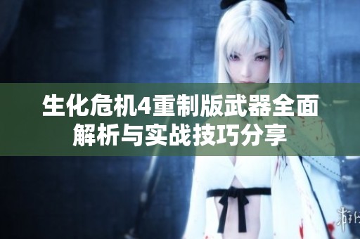 生化危机4重制版武器全面解析与实战技巧分享