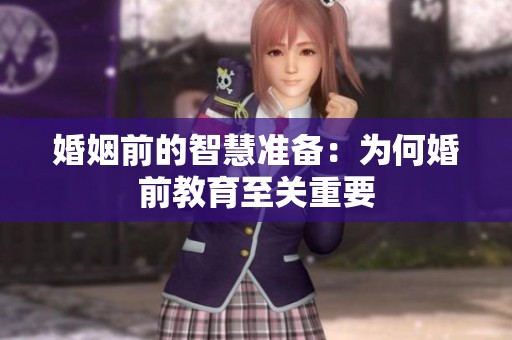 婚姻前的智慧准备：为何婚前教育至关重要