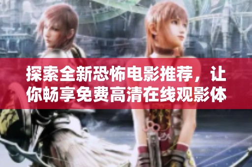 探索全新恐怖电影推荐，让你畅享免费高清在线观影体验