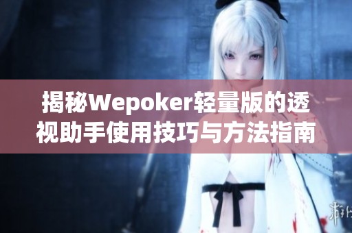 揭秘Wepoker轻量版的透视助手使用技巧与方法指南