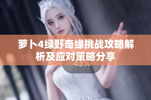 萝卜4绿野奇缘挑战攻略解析及应对策略分享