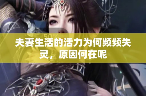 夫妻生活的活力为何频频失灵，原因何在呢