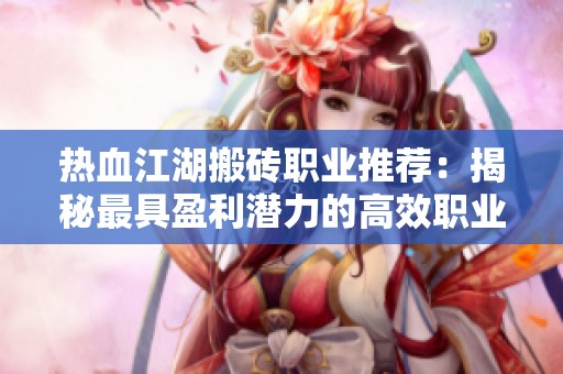 热血江湖搬砖职业推荐：揭秘最具盈利潜力的高效职业选择