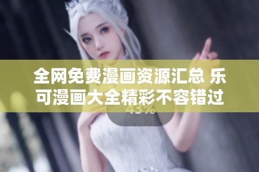 全网免费漫画资源汇总 乐可漫画大全精彩不容错过