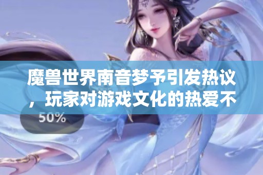 魔兽世界南音梦予引发热议，玩家对游戏文化的热爱不断升温