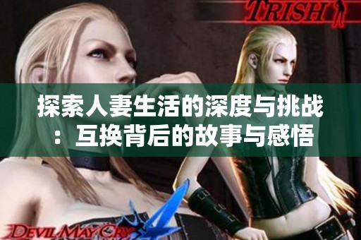探索人妻生活的深度与挑战：互换背后的故事与感悟