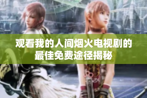 观看我的人间烟火电视剧的最佳免费途径揭秘