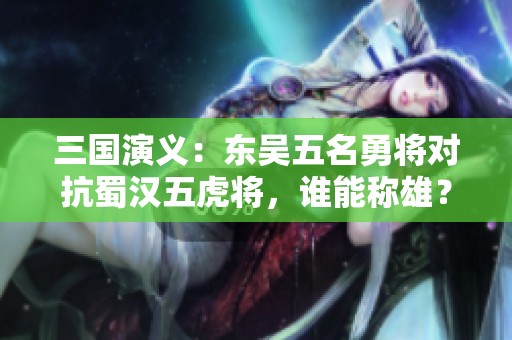 三国演义：东吴五名勇将对抗蜀汉五虎将，谁能称雄？
