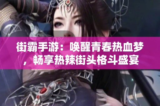 街霸手游：唤醒青春热血梦，畅享热辣街头格斗盛宴
