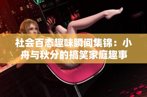 社会百态趣味瞬间集锦：小舟与秋分的搞笑家庭趣事