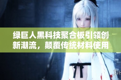 绿巨人黑科技聚合板引领创新潮流，颠覆传统材料使用方式