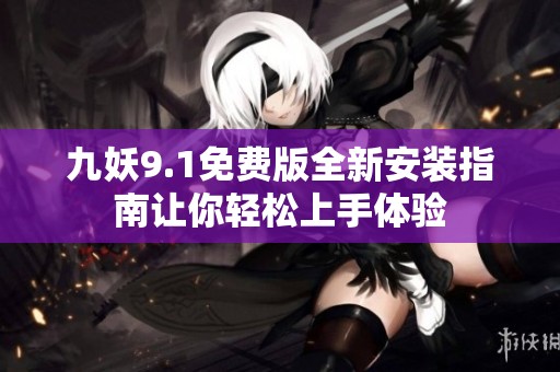 九妖9.1免费版全新安装指南让你轻松上手体验