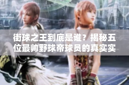 街球之王到底是谁？揭秘五位最帅野球帝球员的真实实力
