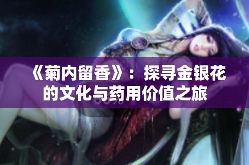 《菊内留香》：探寻金银花的文化与药用价值之旅
