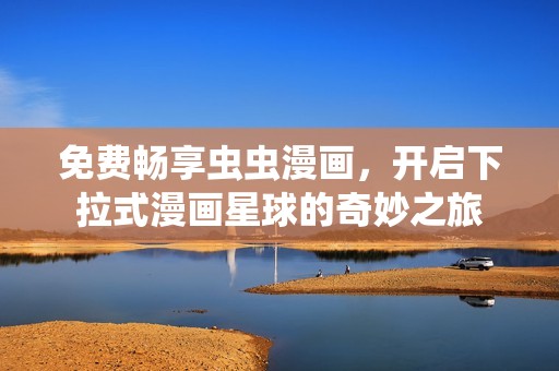 免费畅享虫虫漫画，开启下拉式漫画星球的奇妙之旅