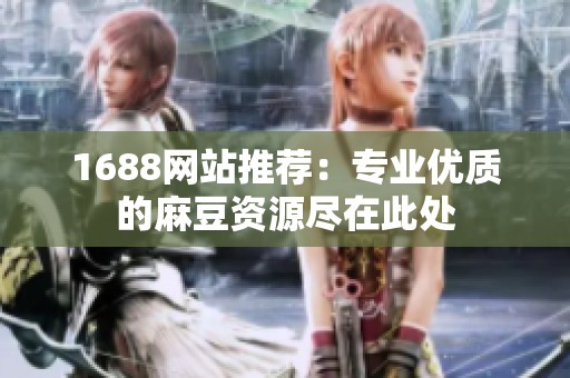 1688网站推荐：专业优质的麻豆资源尽在此处