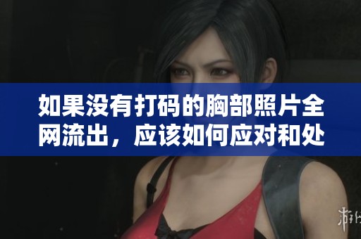如果没有打码的胸部照片全网流出，应该如何应对和处理