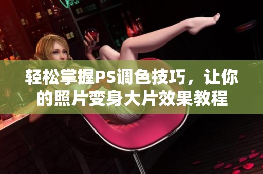 轻松掌握PS调色技巧，让你的照片变身大片效果教程