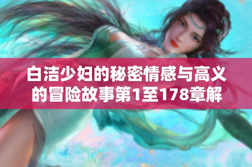 白洁少妇的秘密情感与高义的冒险故事第1至178章解析