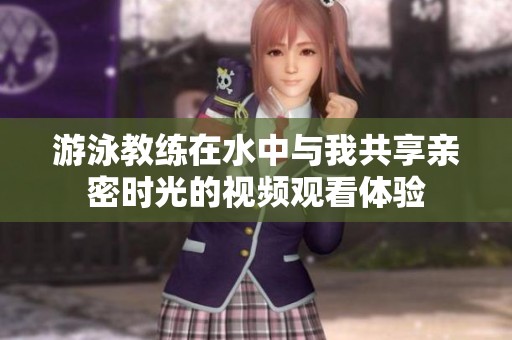 游泳教练在水中与我共享亲密时光的视频观看体验