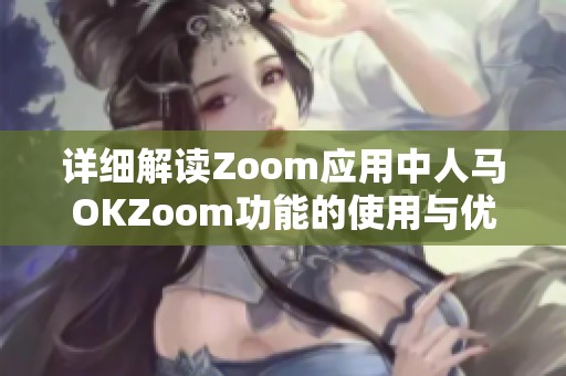 详细解读Zoom应用中人马OKZoom功能的使用与优势