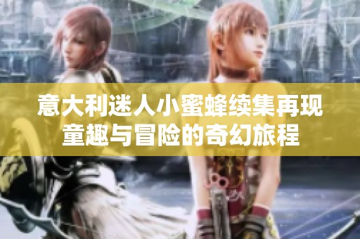 意大利迷人小蜜蜂续集再现童趣与冒险的奇幻旅程