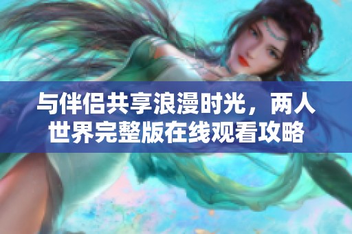 与伴侣共享浪漫时光，两人世界完整版在线观看攻略