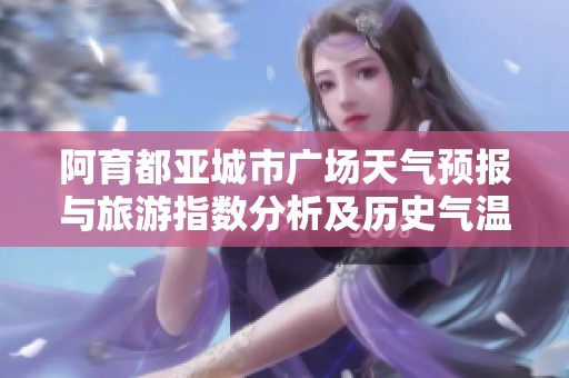 阿育都亚城市广场天气预报与旅游指数分析及历史气温回顾