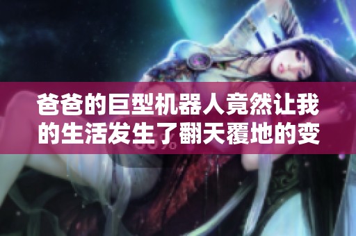 爸爸的巨型机器人竟然让我的生活发生了翻天覆地的变化