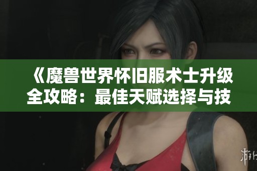 《魔兽世界怀旧服术士升级全攻略：最佳天赋选择与技能指导》