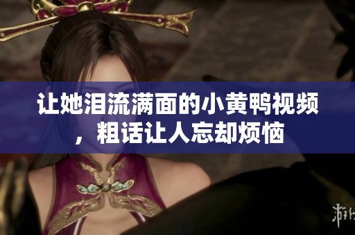 让她泪流满面的小黄鸭视频，粗话让人忘却烦恼