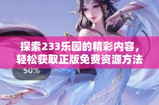 探索233乐园的精彩内容，轻松获取正版免费资源方法