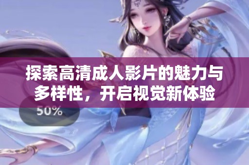 探索高清成人影片的魅力与多样性，开启视觉新体验
