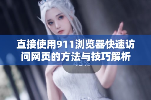 直接使用911浏览器快速访问网页的方法与技巧解析