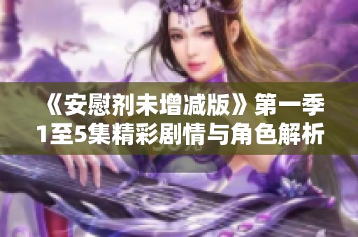 《安慰剂未增减版》第一季1至5集精彩剧情与角色解析