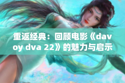 重返经典：回顾电影《davoy dva 22》的魅力与启示