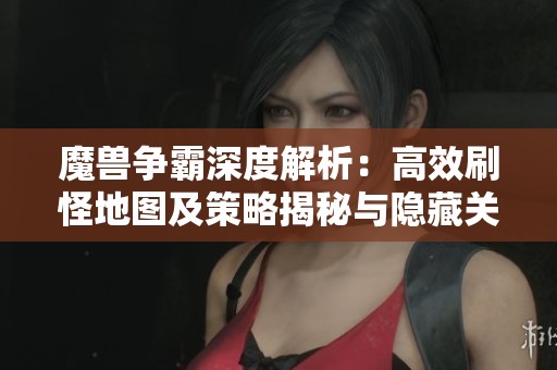 魔兽争霸深度解析：高效刷怪地图及策略揭秘与隐藏关卡探秘