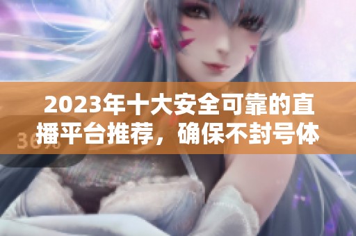 2023年十大安全可靠的直播平台推荐，确保不封号体验