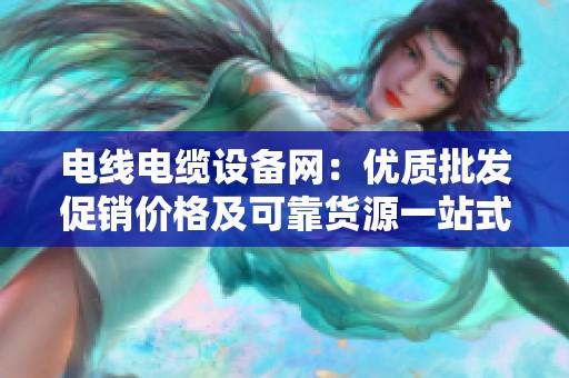 电线电缆设备网：优质批发促销价格及可靠货源一站式查询