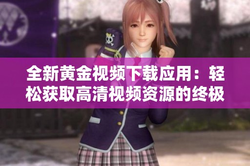 全新黄金视频下载应用：轻松获取高清视频资源的终极指南