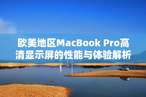 欧美地区MacBook Pro高清显示屏的性能与体验解析