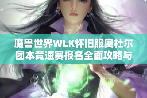 魔兽世界WLK怀旧服奥杜尔团本竞速赛报名全面攻略与注意事项