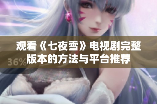 观看《七夜雪》电视剧完整版本的方法与平台推荐