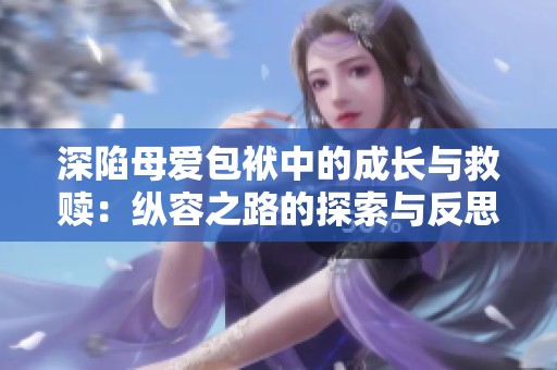 深陷母爱包袱中的成长与救赎：纵容之路的探索与反思
