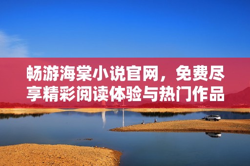 畅游海棠小说官网，免费尽享精彩阅读体验与热门作品