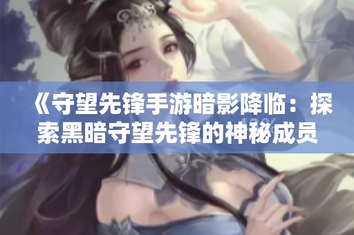 《守望先锋手游暗影降临：探索黑暗守望先锋的神秘成员故事》