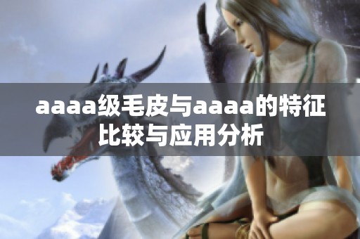aaaa级毛皮与aaaa的特征比较与应用分析