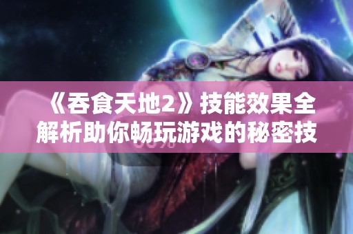 《吞食天地2》技能效果全解析助你畅玩游戏的秘密技巧
