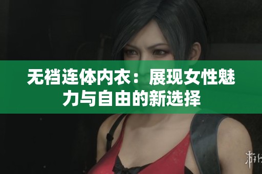 无裆连体内衣：展现女性魅力与自由的新选择